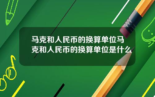马克和人民币的换算单位马克和人民币的换算单位是什么