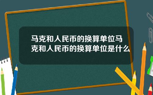 马克和人民币的换算单位马克和人民币的换算单位是什么