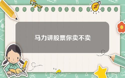 马力讲股票你卖不卖