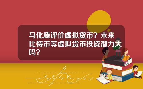 马化腾评价虚拟货币？未来比特币等虚拟货币投资潜力大吗？