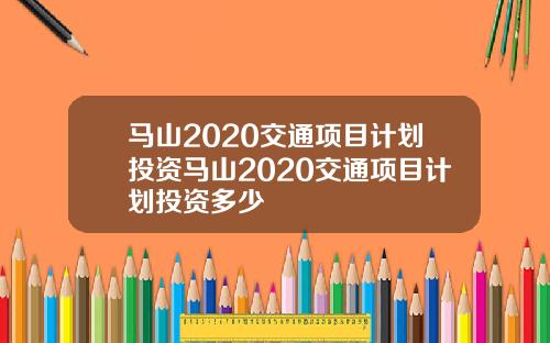 马山2020交通项目计划投资马山2020交通项目计划投资多少