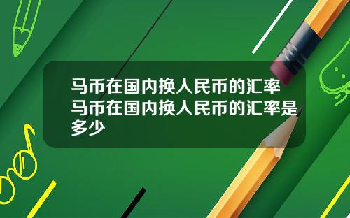 马币在国内换人民币的汇率马币在国内换人民币的汇率是多少