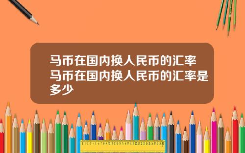 马币在国内换人民币的汇率马币在国内换人民币的汇率是多少