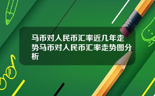 马币对人民币汇率近几年走势马币对人民币汇率走势图分析