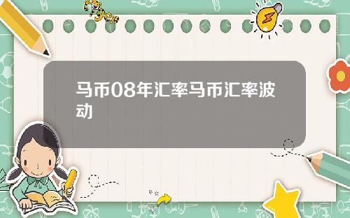 马币08年汇率马币汇率波动