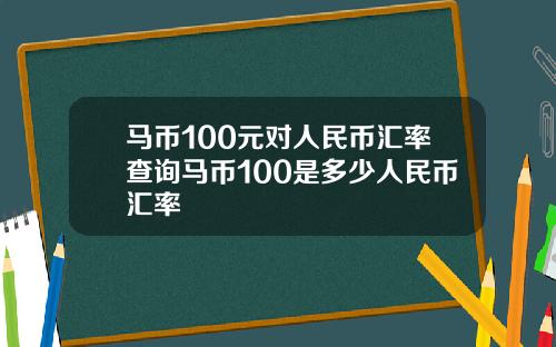 马币100元对人民币汇率查询马币100是多少人民币汇率
