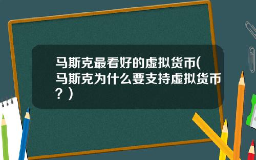 马斯克最看好的虚拟货币(马斯克为什么要支持虚拟货币？)