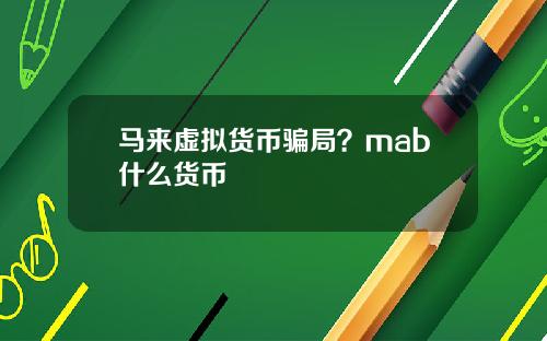 马来虚拟货币骗局？mab什么货币