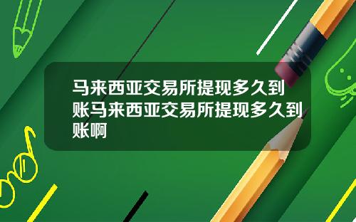 马来西亚交易所提现多久到账马来西亚交易所提现多久到账啊