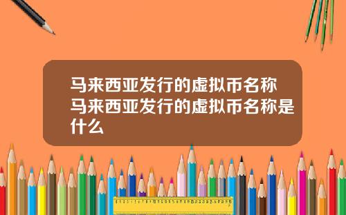 马来西亚发行的虚拟币名称马来西亚发行的虚拟币名称是什么