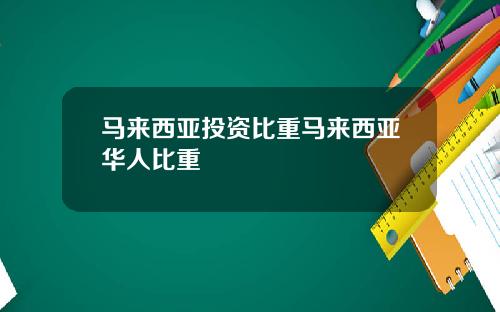 马来西亚投资比重马来西亚华人比重