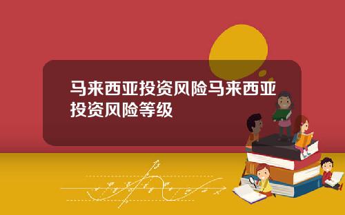 马来西亚投资风险马来西亚投资风险等级