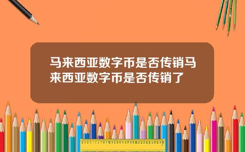马来西亚数字币是否传销马来西亚数字币是否传销了