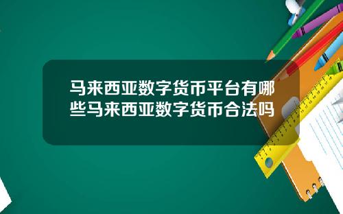 马来西亚数字货币平台有哪些马来西亚数字货币合法吗