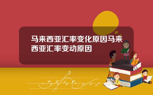 马来西亚汇率变化原因马来西亚汇率变动原因