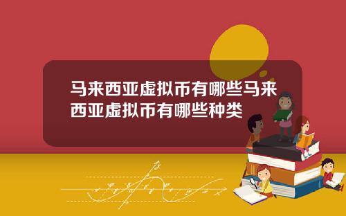 马来西亚虚拟币有哪些马来西亚虚拟币有哪些种类