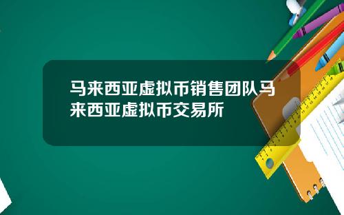 马来西亚虚拟币销售团队马来西亚虚拟币交易所