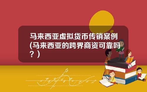 马来西亚虚拟货币传销案例(马来西亚的跨界商资可靠吗？)