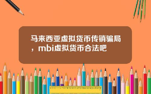 马来西亚虚拟货币传销骗局，mbi虚拟货币合法吧