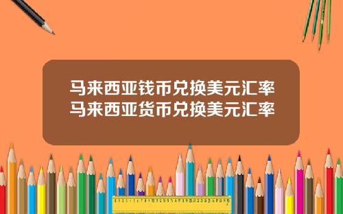 马来西亚钱币兑换美元汇率马来西亚货币兑换美元汇率