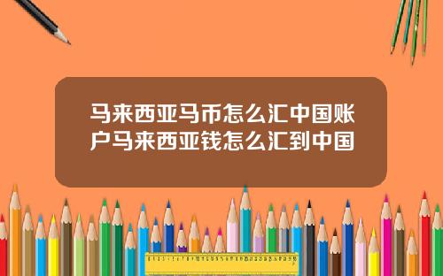 马来西亚马币怎么汇中国账户马来西亚钱怎么汇到中国