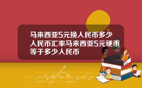 马来西亚5元换人民币多少人民币汇率马来西亚5元硬币等于多少人民币