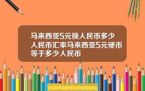 马来西亚5元换人民币多少人民币汇率马来西亚5元硬币等于多少人民币