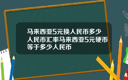 马来西亚5元换人民币多少人民币汇率马来西亚5元硬币等于多少人民币