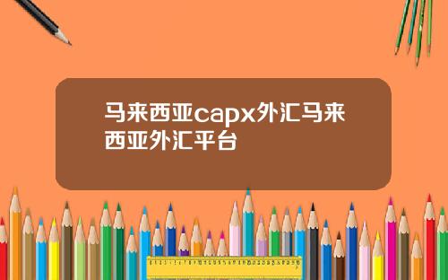 马来西亚capx外汇马来西亚外汇平台