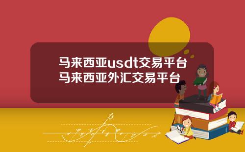 马来西亚usdt交易平台马来西亚外汇交易平台