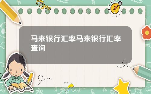 马来银行汇率马来银行汇率查询
