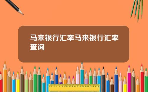 马来银行汇率马来银行汇率查询