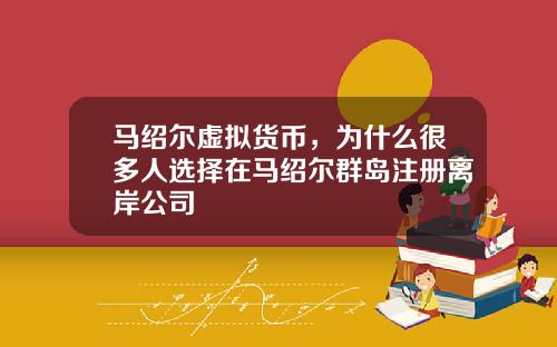 马绍尔虚拟货币，为什么很多人选择在马绍尔群岛注册离岸公司