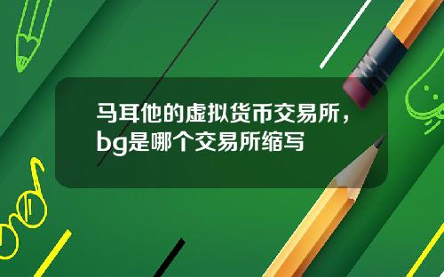 马耳他的虚拟货币交易所，bg是哪个交易所缩写