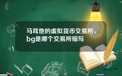 马耳他的虚拟货币交易所，bg是哪个交易所缩写