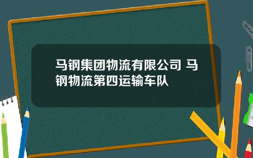 马钢集团物流有限公司 马钢物流第四运输车队