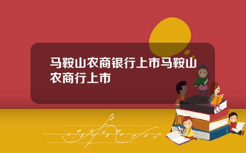 马鞍山农商银行上市马鞍山农商行上市