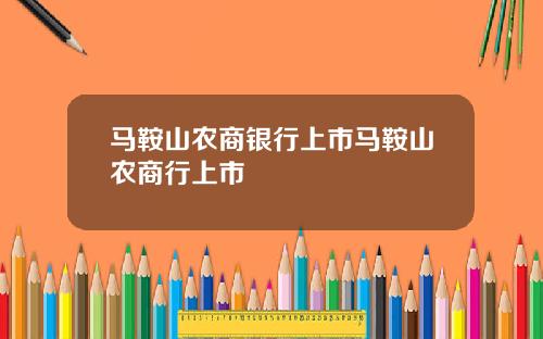 马鞍山农商银行上市马鞍山农商行上市