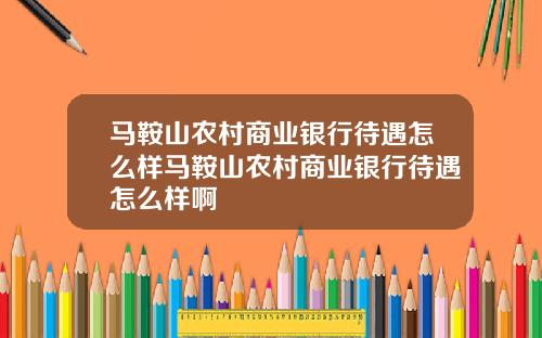 马鞍山农村商业银行待遇怎么样马鞍山农村商业银行待遇怎么样啊