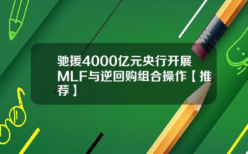 驰援4000亿元央行开展MLF与逆回购组合操作【推荐】