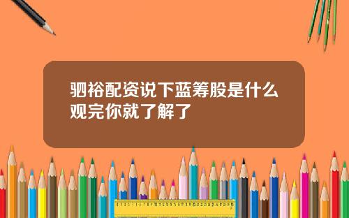 驷裕配资说下蓝筹股是什么观完你就了解了