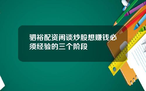 驷裕配资闲谈炒股想赚钱必须经验的三个阶段
