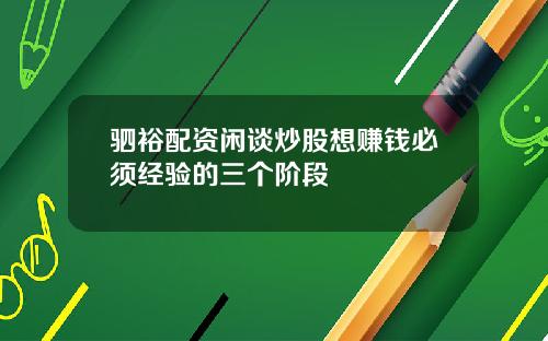 驷裕配资闲谈炒股想赚钱必须经验的三个阶段
