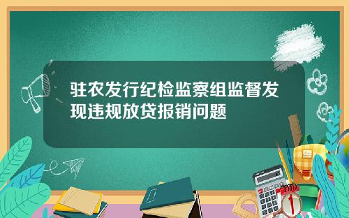 驻农发行纪检监察组监督发现违规放贷报销问题