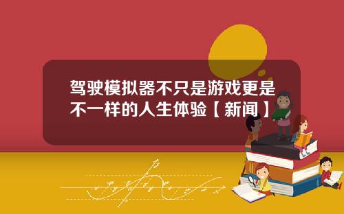 驾驶模拟器不只是游戏更是不一样的人生体验【新闻】