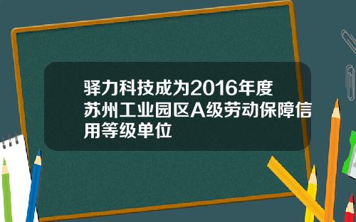 驿力科技成为2016年度苏州工业园区A级劳动保障信用等级单位