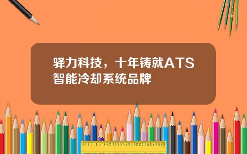 驿力科技，十年铸就ATS智能冷却系统品牌