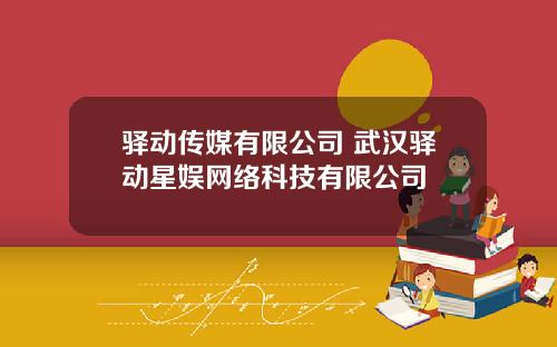 驿动传媒有限公司 武汉驿动星娱网络科技有限公司