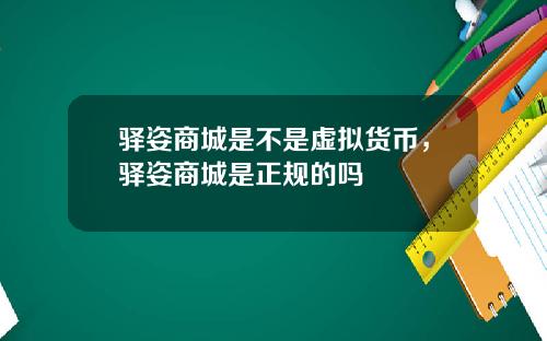 驿姿商城是不是虚拟货币，驿姿商城是正规的吗