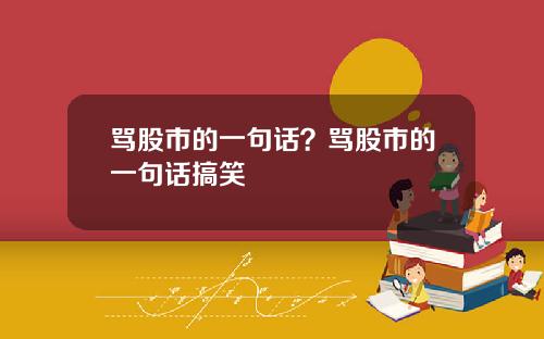 骂股市的一句话？骂股市的一句话搞笑